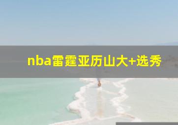 nba雷霆亚历山大 选秀